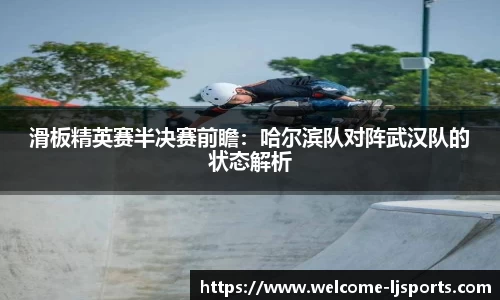 滑板精英赛半决赛前瞻：哈尔滨队对阵武汉队的状态解析