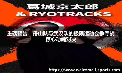 重磅预告：舟山队与武汉队的极限运动会争夺战惊心动魄对决