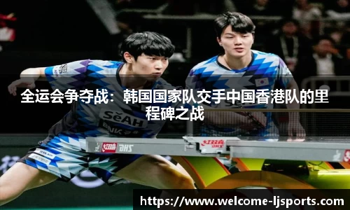 全运会争夺战：韩国国家队交手中国香港队的里程碑之战