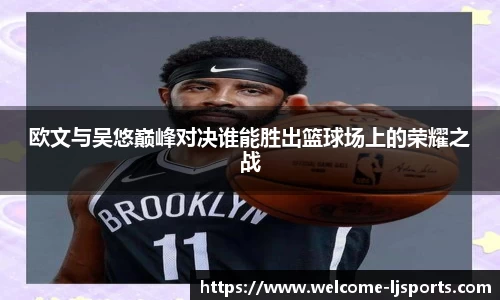 欧文与吴悠巅峰对决谁能胜出篮球场上的荣耀之战